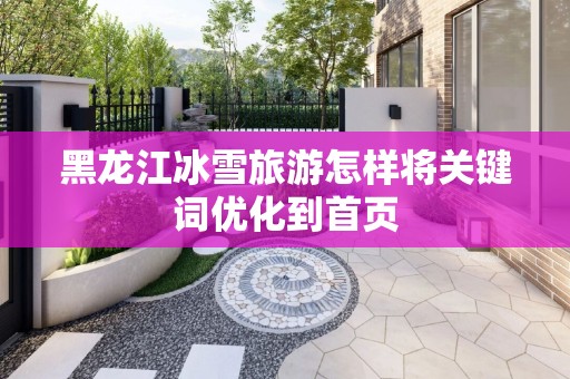 黑龙江冰雪旅游怎样将关键词优化到首页