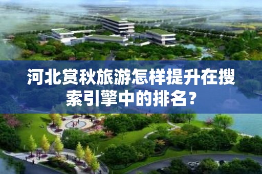 河北赏秋旅游怎样提升在搜索引擎中的排名？