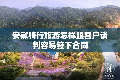 安徽骑行旅游怎样跟客户谈判容易签下合同