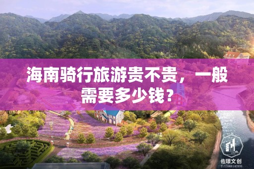 海南骑行旅游贵不贵，一般需要多少钱？