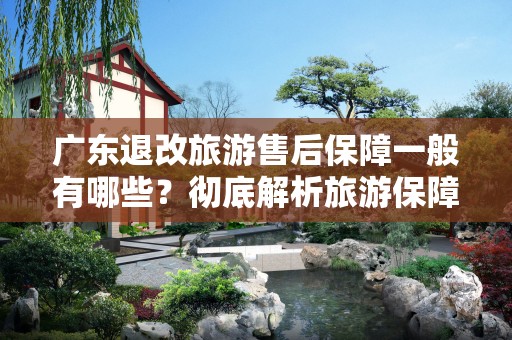 广东退改旅游售后保障一般有哪些？彻底解析旅游保障服务
