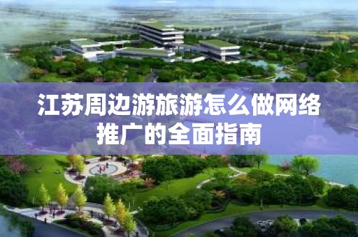 江苏周边游旅游怎么做网络推广的全面指南