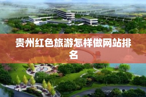 贵州红色旅游怎样做网站排名