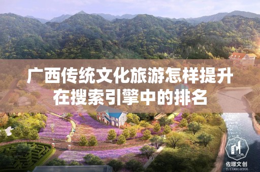 广西传统文化旅游怎样提升在搜索引擎中的排名