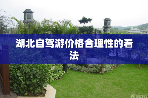 湖北自驾游价格合理性的看法