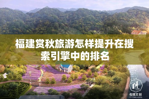 福建赏秋旅游怎样提升在搜索引擎中的排名