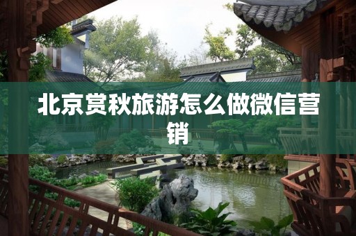 北京赏秋旅游怎么做微信营销