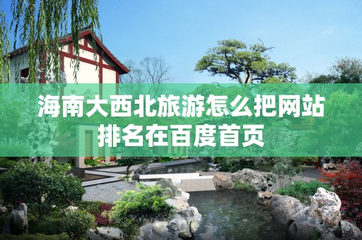 海南大西北旅游怎么把网站排名在百度首页