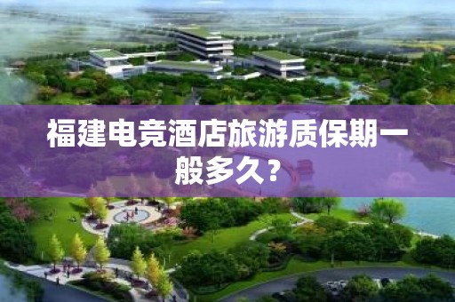 福建电竞酒店旅游质保期一般多久？