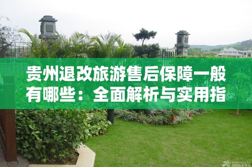 贵州退改旅游售后保障一般有哪些：全面解析与实用指南