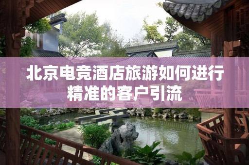 北京电竞酒店旅游如何进行精准的客户引流