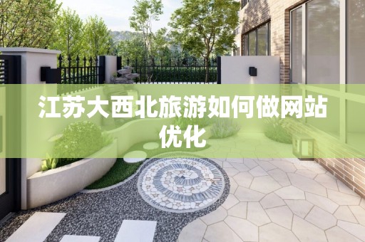 江苏大西北旅游如何做网站优化