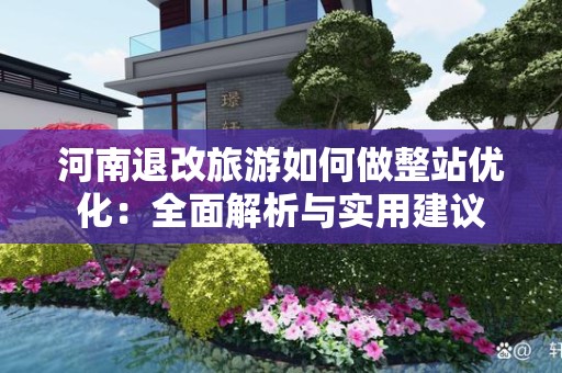 河南退改旅游如何做整站优化：全面解析与实用建议
