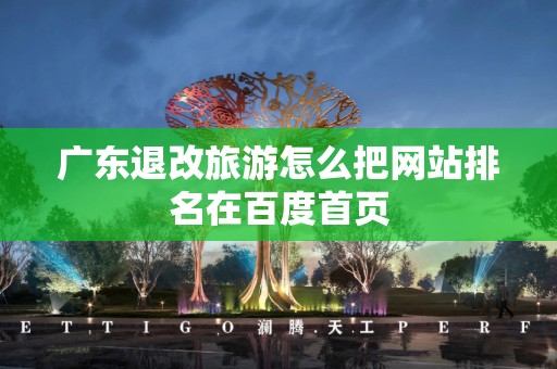 广东退改旅游怎么把网站排名在百度首页