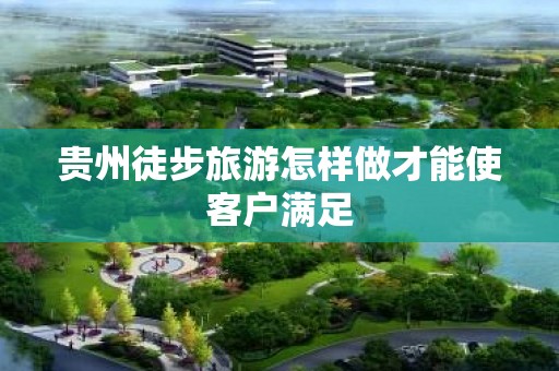 贵州徒步旅游怎样做才能使客户满足
