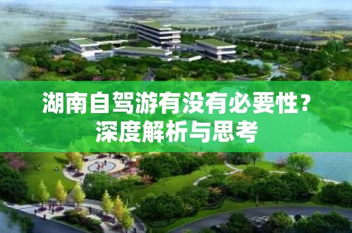 湖南自驾游有没有必要性？深度解析与思考