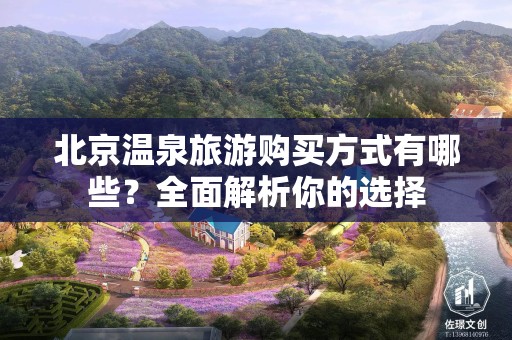 北京温泉旅游购买方式有哪些？全面解析你的选择