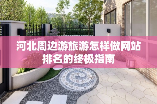河北周边游旅游怎样做网站排名的终极指南