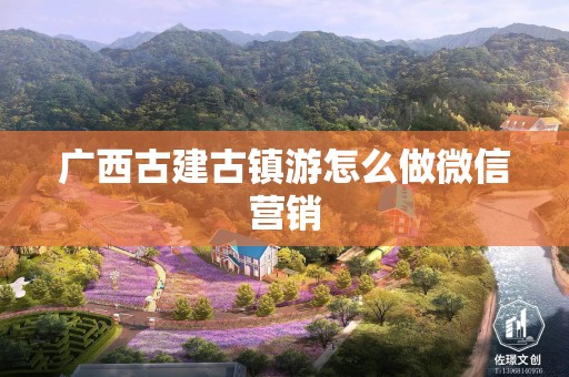 广西古建古镇游怎么做微信营销