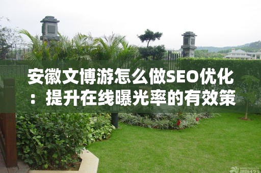 安徽文博游怎么做SEO优化：提升在线曝光率的有效策略