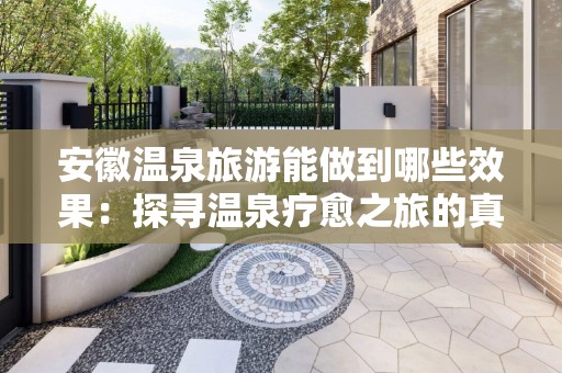 安徽温泉旅游能做到哪些效果：探寻温泉疗愈之旅的真谛