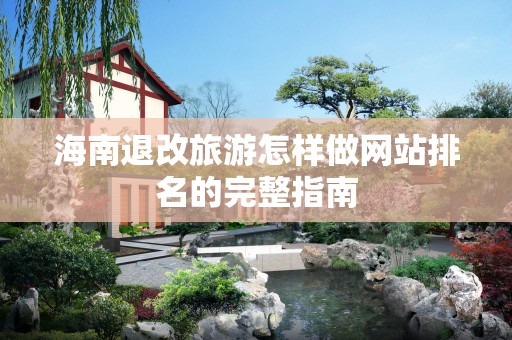 海南退改旅游怎样做网站排名的完整指南
