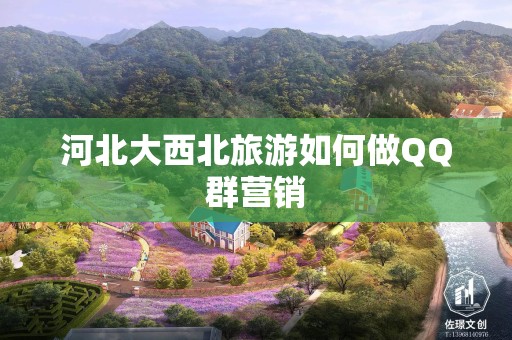 河北大西北旅游如何做QQ群营销
