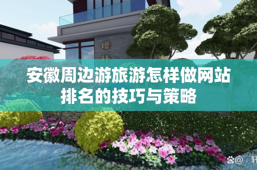安徽周边游旅游怎样做网站排名的技巧与策略