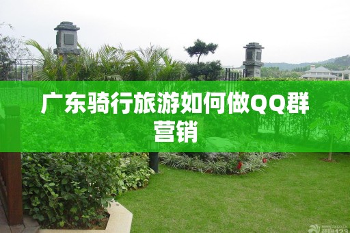 广东骑行旅游如何做QQ群营销