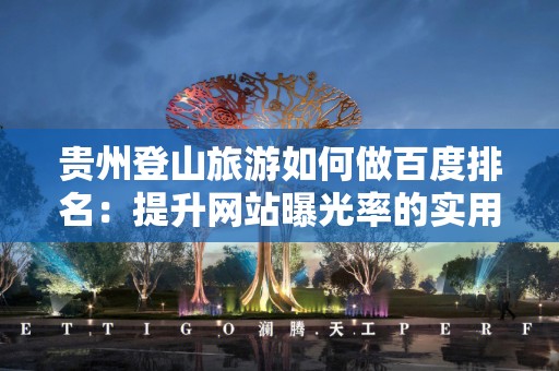 贵州登山旅游如何做百度排名：提升网站曝光率的实用指南