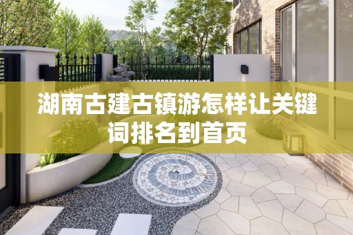 湖南古建古镇游怎样让关键词排名到首页