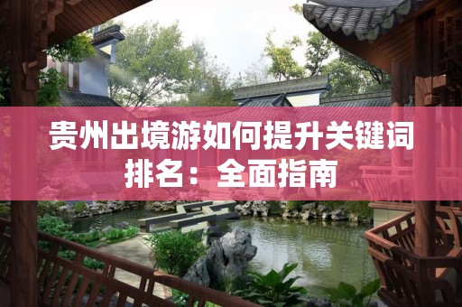 贵州出境游如何提升关键词排名：全面指南