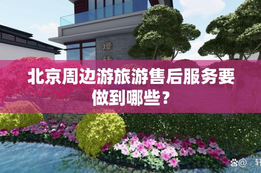 北京周边游旅游售后服务要做到哪些？