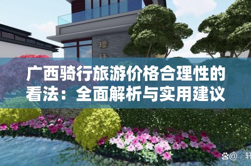 广西骑行旅游价格合理性的看法：全面解析与实用建议