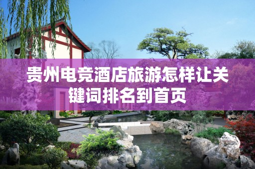 贵州电竞酒店旅游怎样让关键词排名到首页