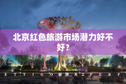 北京红色旅游市场潜力好不好？