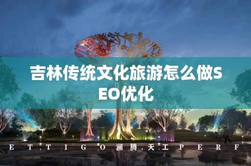 吉林传统文化旅游怎么做SEO优化