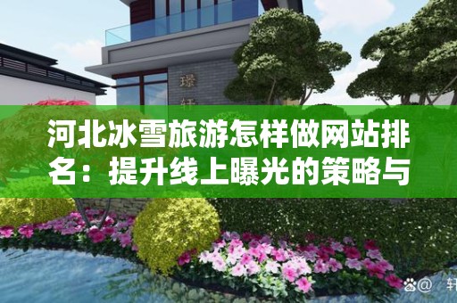 河北冰雪旅游怎样做网站排名：提升线上曝光的策略与实践