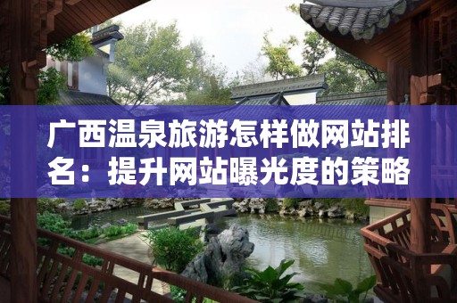 广西温泉旅游怎样做网站排名：提升网站曝光度的策略与技巧