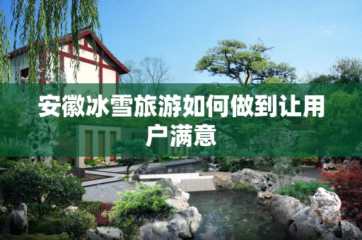 安徽冰雪旅游如何做到让用户满意