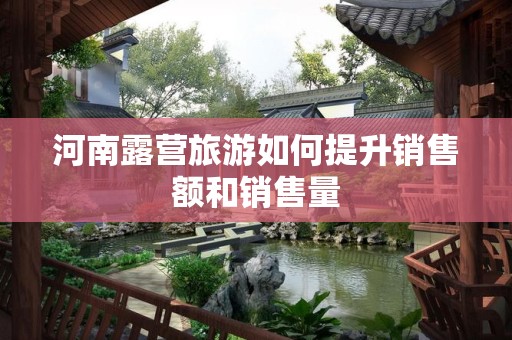 河南露营旅游如何提升销售额和销售量