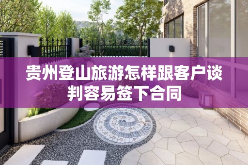 贵州登山旅游怎样跟客户谈判容易签下合同