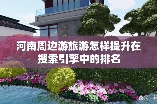 河南周边游旅游怎样提升在搜索引擎中的排名