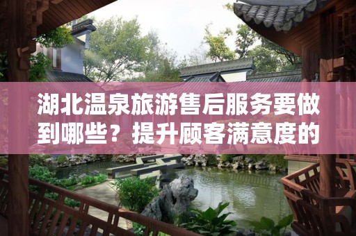 湖北温泉旅游售后服务要做到哪些？提升顾客满意度的关键策略