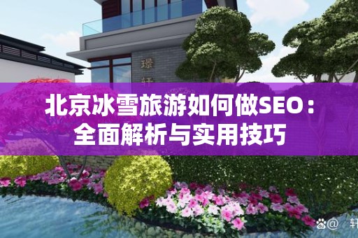 北京冰雪旅游如何做SEO：全面解析与实用技巧