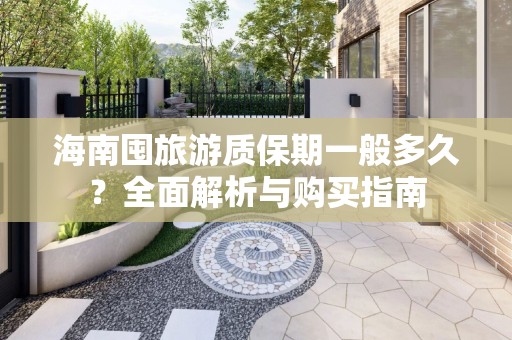 海南囤旅游质保期一般多久？全面解析与购买指南