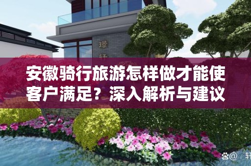 安徽骑行旅游怎样做才能使客户满足？深入解析与建议