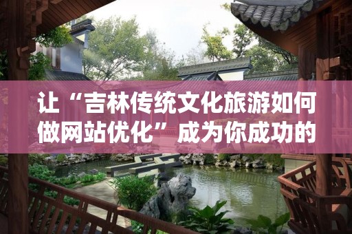 让“吉林传统文化旅游如何做网站优化”成为你成功的关键