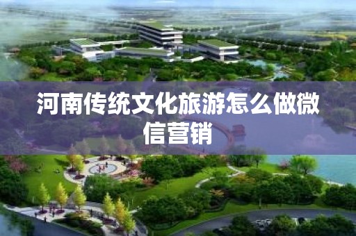 河南传统文化旅游怎么做微信营销