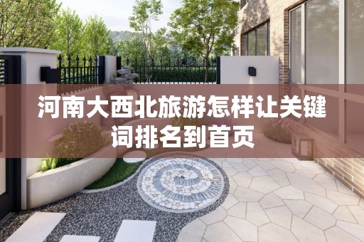 河南大西北旅游怎样让关键词排名到首页